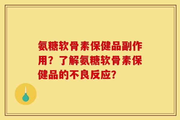 氨糖软骨素保健品副作用？了解氨糖软骨素保健品的不良反应？