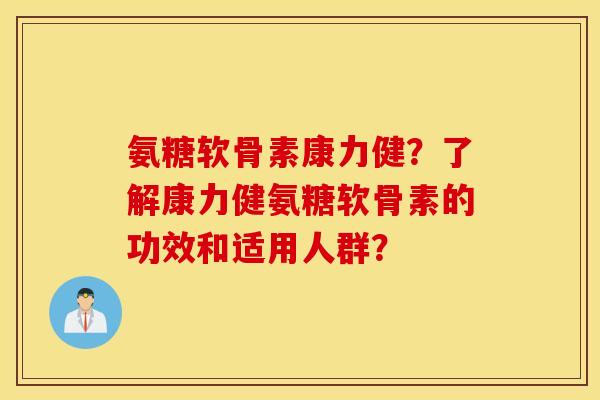 氨糖软骨素康力健？了解康力健氨糖软骨素的功效和适用人群？