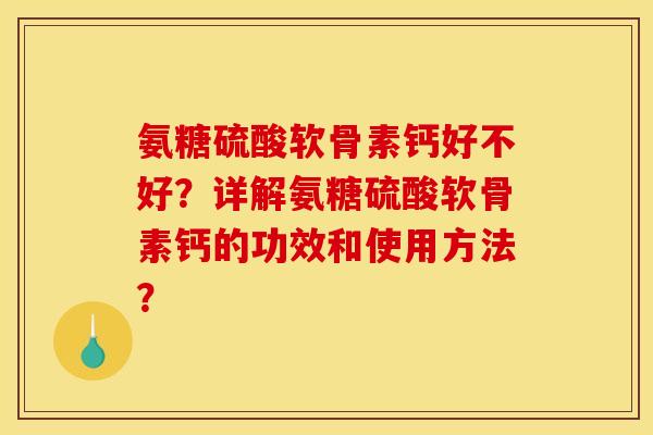 氨糖硫酸软骨素钙好不好？详解氨糖硫酸软骨素钙的功效和使用方法？