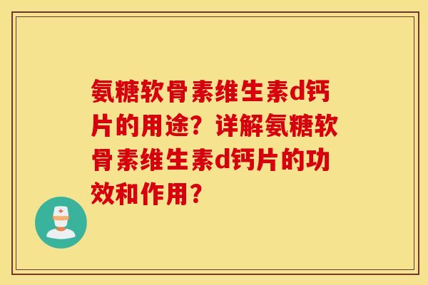 氨糖软骨素维生素d钙片的用途?详解氨糖软骨素维生素d钙片的功效和作用? 氨糖软骨素维生素d钙片的用途?详解氨糖软骨素维生素d钙片的功效和作用?