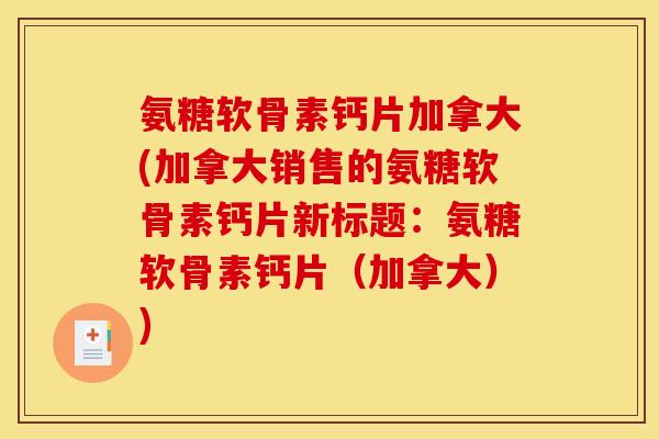 氨糖软骨素钙片加拿大(加拿大销售的氨糖软骨素钙片新标题：氨糖软骨素钙片（加拿大）)
