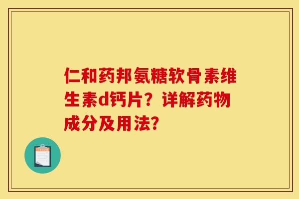 仁和药邦氨糖软骨素维生素d钙片？详解药物成分及用法？