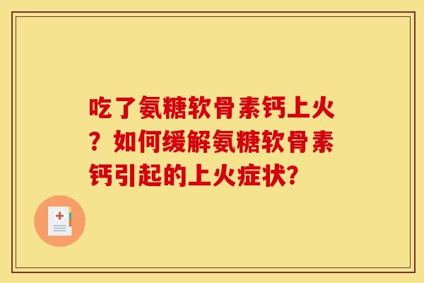 吃了氨糖软骨素钙上火？如何缓解氨糖软骨素钙引起的上火症状？