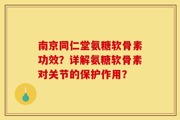 南京同仁堂氨糖软骨素功效?详解氨糖软骨素对关节的保护作用? 南京同仁堂氨糖软骨素功效?详解氨糖软骨素对关节的保护作用?