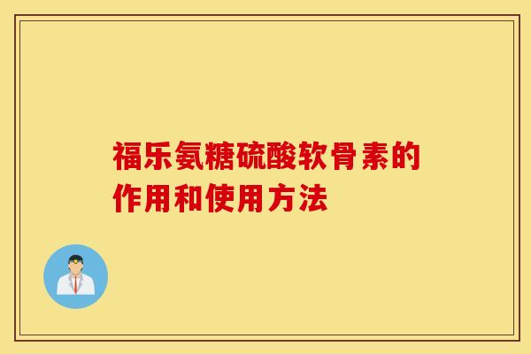 福乐氨糖硫酸软骨素的作用和使用方法 福乐氨糖硫酸软骨素的作用和使用方法