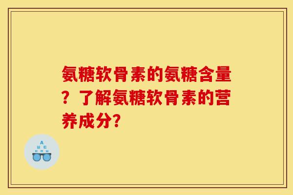 氨糖软骨素的氨糖含量?了解氨糖软骨素的营养成分? 氨糖软骨素的氨糖含量?了解氨糖软骨素的营养成分?