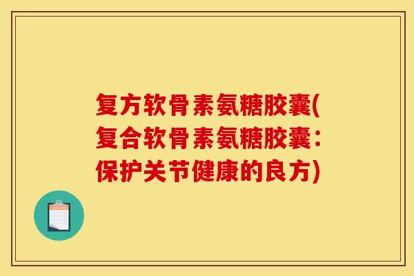 复方软骨素氨糖胶囊(复合软骨素氨糖胶囊:保护关节健康的良方) 复方软骨素氨糖胶囊(复合软骨素氨糖胶囊:保护关节健康的良方)