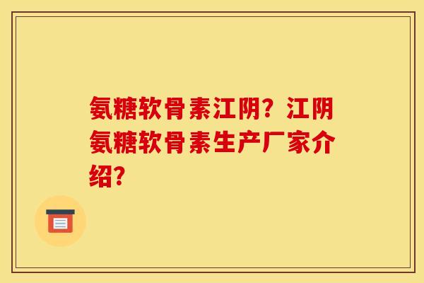 氨糖软骨素江阴？江阴氨糖软骨素生产厂家介绍？