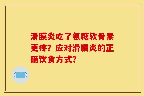 滑膜炎吃了氨糖软骨素更疼？应对滑膜炎的正确饮食方式？