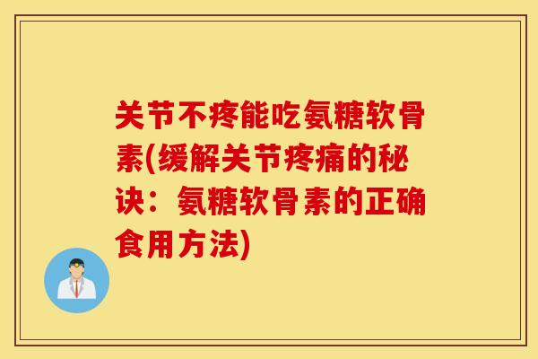 关节不疼能吃氨糖软骨素(缓解关节疼痛的秘诀：氨糖软骨素的正确食用方法)
