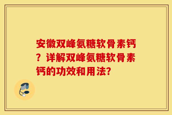 安徽双峰氨糖软骨素钙？详解双峰氨糖软骨素钙的功效和用法？