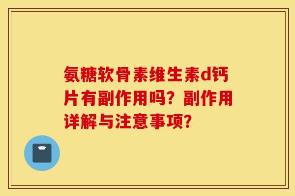 氨糖软骨素维生素d钙片有副作用吗？副作用详解与注意事项？
