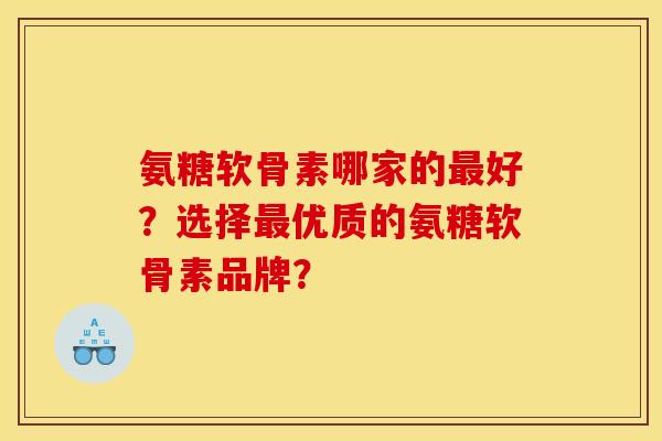 氨糖软骨素哪家的最好?选择最优质的氨糖软骨素品牌? 氨糖软骨素哪家的最好?选择最优质的氨糖软骨素品牌?