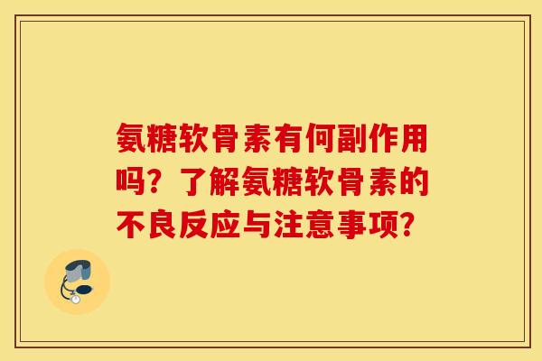 氨糖软骨素有何副作用吗？了解氨糖软骨素的不良反应与注意事项？