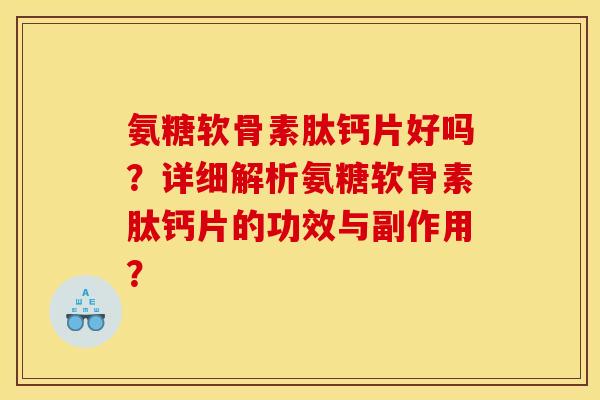 氨糖软骨素肽钙片好吗？详细解析氨糖软骨素肽钙片的功效与副作用？
