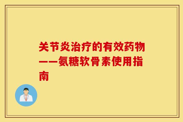 关节炎治疗的有效药物——氨糖软骨素使用指南