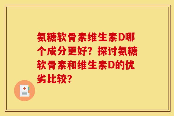 氨糖软骨素维生素D哪个成分更好？探讨氨糖软骨素和维生素D的优劣比较？
