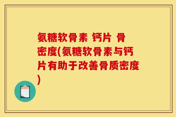 氨糖软骨素 钙片 骨密度(氨糖软骨素与钙片有助于改善骨质密度)