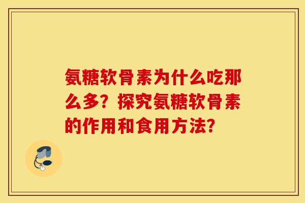 氨糖软骨素为什么吃那么多？探究氨糖软骨素的作用和食用方法？