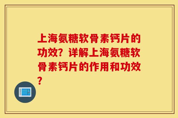 上海氨糖软骨素钙片的功效?详解上海氨糖软骨素钙片的作用和功效? 上海氨糖软骨素钙片的功效?详解上海氨糖软骨素钙片的作用和功效?