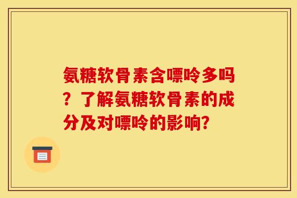 氨糖软骨素含嘌呤多吗？了解氨糖软骨素的成分及对嘌呤的影响？