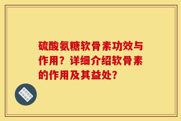 硫酸氨糖软骨素功效与作用?详细介绍软骨素的作用及其益处? 硫酸氨糖软骨素功效与作用?详细介绍软骨素的作用及其益处?