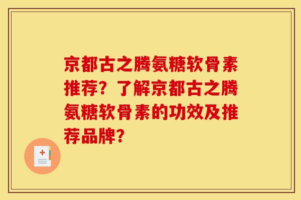京都古之腾氨糖软骨素推荐？了解京都古之腾氨糖软骨素的功效及推荐品牌？