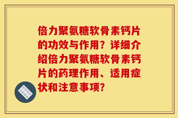 倍力聚氨糖软骨素钙片的功效与作用？详细介绍倍力聚氨糖软骨素钙片的药理作用、适用症状和注意事项？