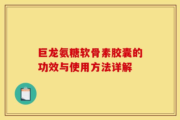 巨龙氨糖软骨素胶囊的功效与使用方法详解