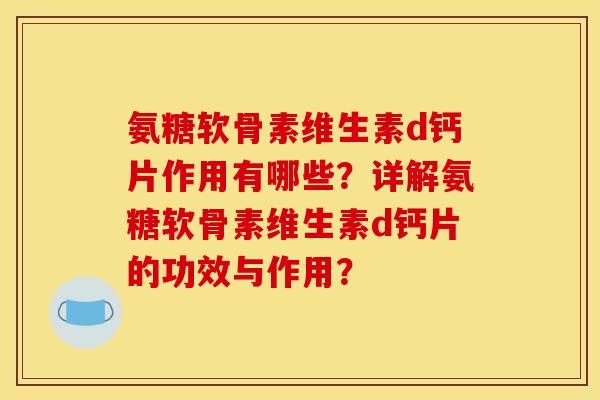 氨糖软骨素维生素d钙片作用有哪些？详解氨糖软骨素维生素d钙片的功效与作用？