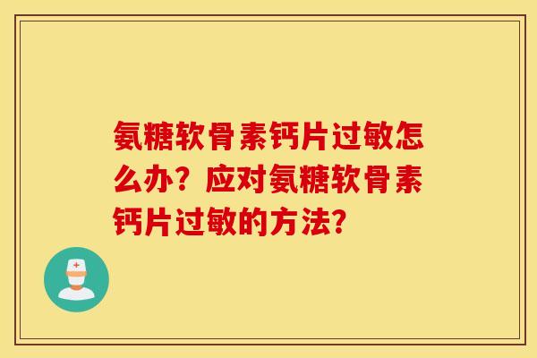 氨糖软骨素钙片过敏怎么办？应对氨糖软骨素钙片过敏的方法？
