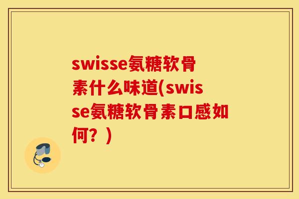 swisse氨糖软骨素什么味道(swisse氨糖软骨素口感如何？)