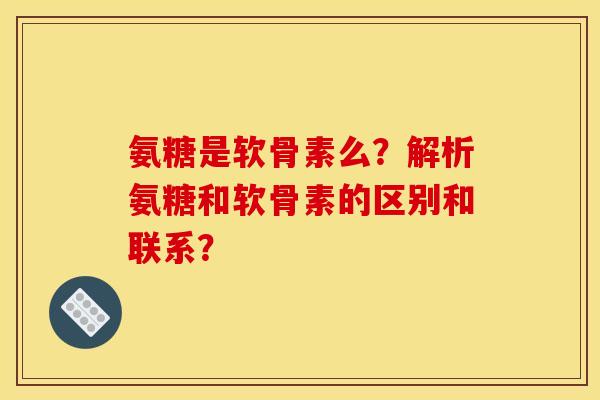 氨糖是软骨素么?解析氨糖和软骨素的区别和联系? 氨糖是软骨素么?解析氨糖和软骨素的区别和联系?