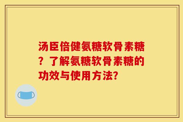 汤臣倍健氨糖软骨素糖?了解氨糖软骨素糖的功效与使用方法? 汤臣倍健氨糖软骨素糖?了解氨糖软骨素糖的功效与使用方法?
