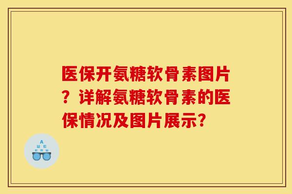 医保开氨糖软骨素图片？详解氨糖软骨素的医保情况及图片展示？