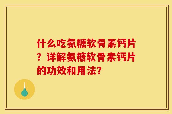 什么吃氨糖软骨素钙片?详解氨糖软骨素钙片的功效和用法? 什么吃氨糖软骨素钙片?详解氨糖软骨素钙片的功效和用法?