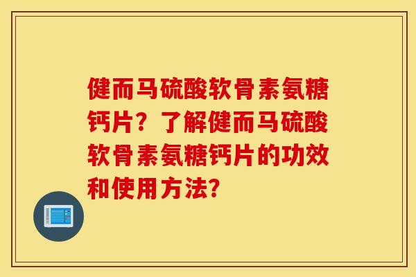 健而马硫酸软骨素氨糖钙片?了解健而马硫酸软骨素氨糖钙片的功效和使用方法? 健而马硫酸软骨素氨糖钙片?了解健而马硫酸软骨素氨糖钙片的功效和使用方法?