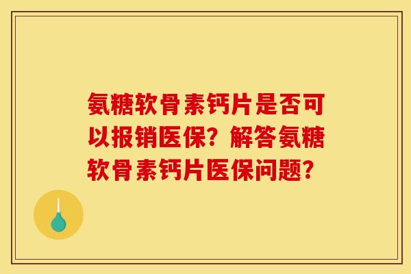 氨糖软骨素钙片是否可以报销医保？解答氨糖软骨素钙片医保问题？