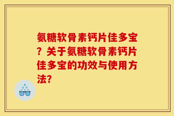 氨糖软骨素钙片佳多宝？关于氨糖软骨素钙片佳多宝的功效与使用方法？
