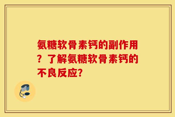 氨糖软骨素钙的副作用？了解氨糖软骨素钙的不良反应？