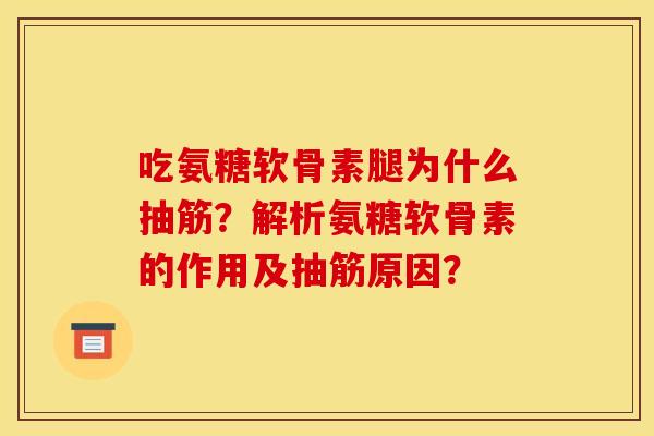 吃氨糖软骨素腿为什么抽筋？解析氨糖软骨素的作用及抽筋原因？