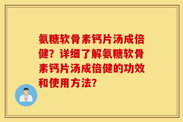 氨糖软骨素钙片汤成倍健？详细了解氨糖软骨素钙片汤成倍健的功效和使用方法？