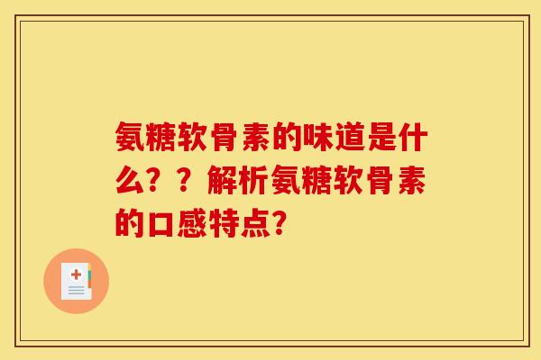 氨糖软骨素的味道是什么??解析氨糖软骨素的口感特点? 氨糖软骨素的味道是什么??解析氨糖软骨素的口感特点?