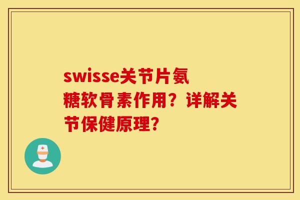 swisse关节片氨糖软骨素作用？详解关节保健原理？