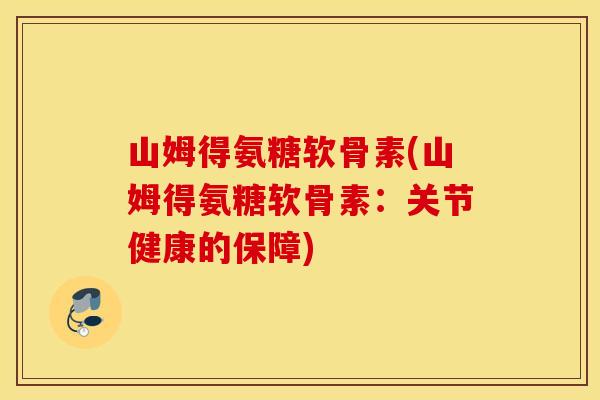 山姆得氨糖软骨素(山姆得氨糖软骨素：关节健康的保障)