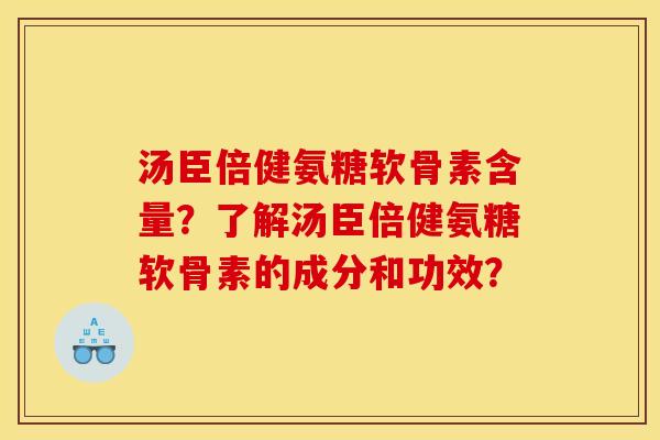 汤臣倍健氨糖软骨素含量？了解汤臣倍健氨糖软骨素的成分和功效？