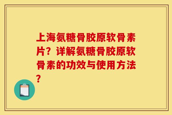 上海氨糖骨胶原软骨素片?详解氨糖骨胶原软骨素的功效与使用方法? 上海氨糖骨胶原软骨素片?详解氨糖骨胶原软骨素的功效与使用方法?