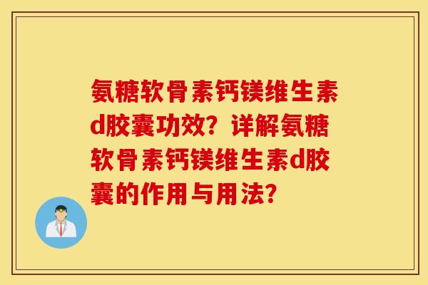氨糖软骨素钙镁维生素d胶囊功效？详解氨糖软骨素钙镁维生素d胶囊的作用与用法？