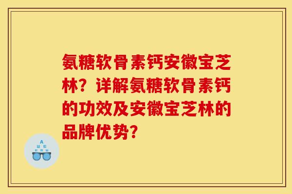 氨糖软骨素钙安徽宝芝林？详解氨糖软骨素钙的功效及安徽宝芝林的品牌优势？