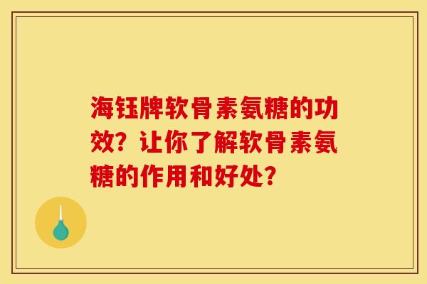 海钰牌软骨素氨糖的功效?让你了解软骨素氨糖的作用和好处? 海钰牌软骨素氨糖的功效?让你了解软骨素氨糖的作用和好处?